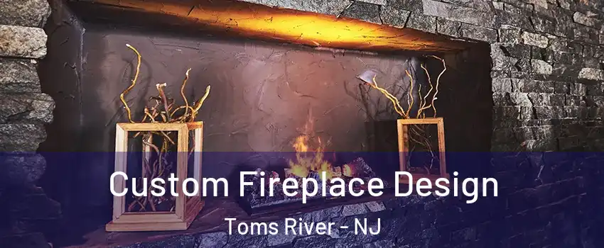  Custom Fireplace Design Toms River - NJ