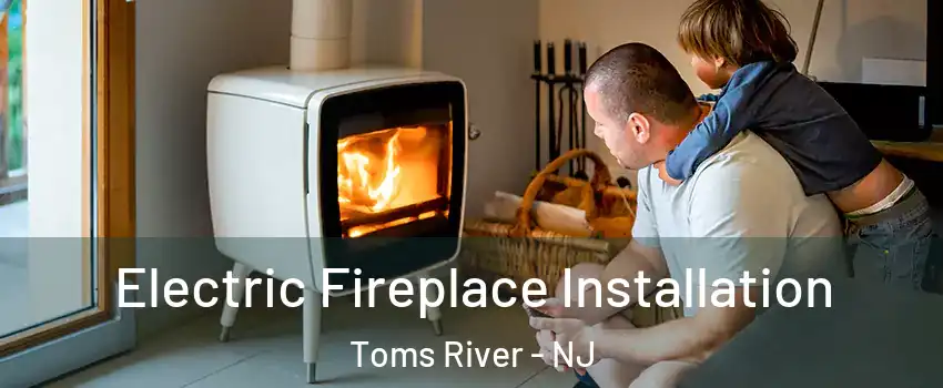  Electric Fireplace Installation Toms River - NJ