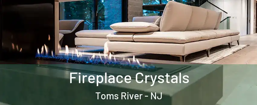  Fireplace Crystals Toms River - NJ