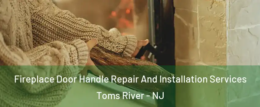  Fireplace Door Handle Repair And Installation Services Toms River - NJ