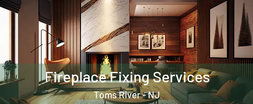  Fireplace Fixing Services Toms River - NJ