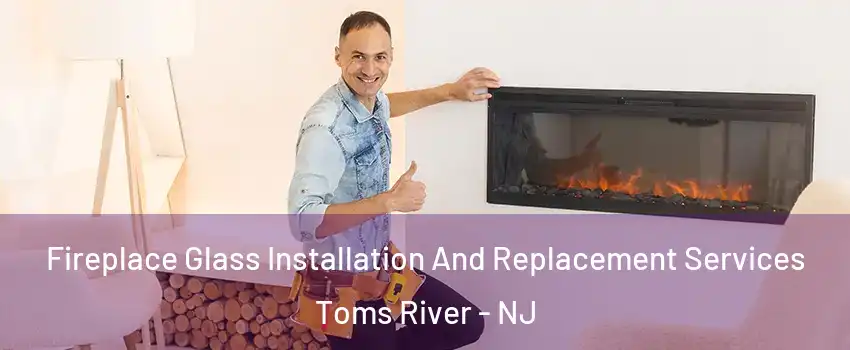  Fireplace Glass Installation And Replacement Services Toms River - NJ