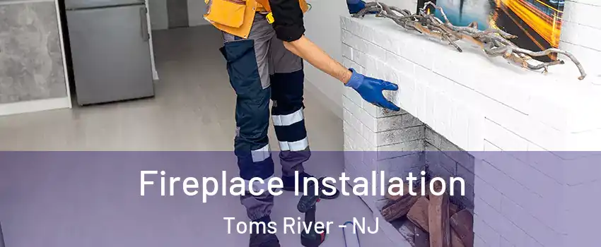  Fireplace Installation Toms River - NJ