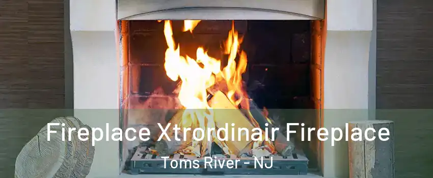  Fireplace Xtrordinair Fireplace Toms River - NJ