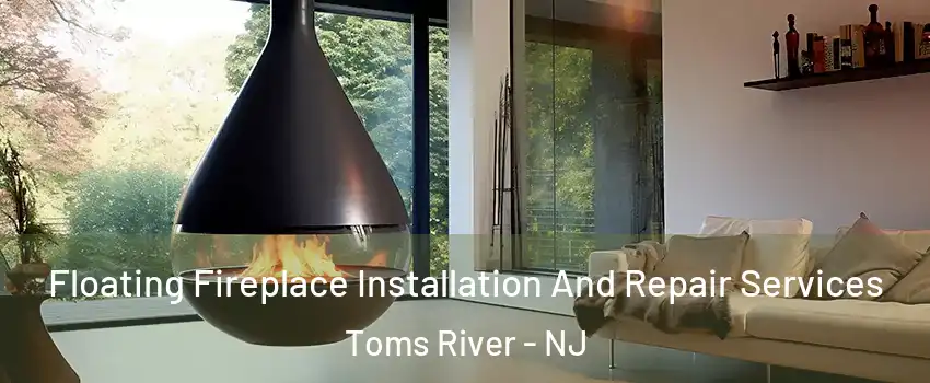  Floating Fireplace Installation And Repair Services Toms River - NJ