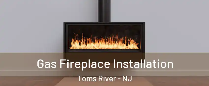  Gas Fireplace Installation Toms River - NJ