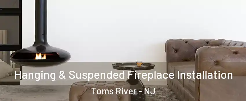  Hanging & Suspended Fireplace Installation Toms River - NJ