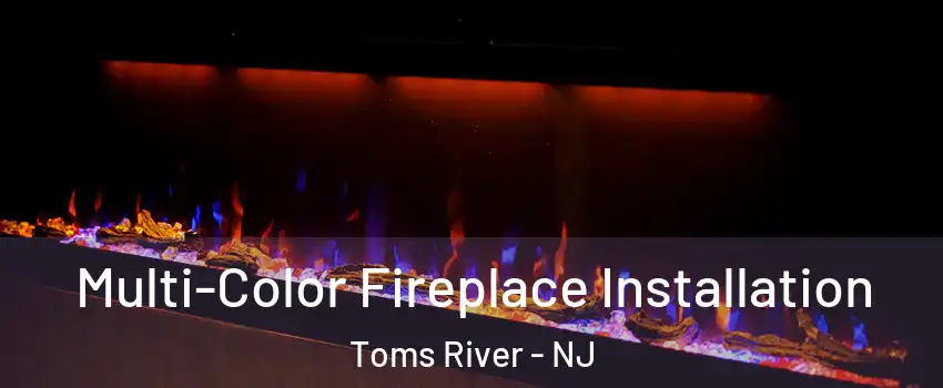  Multi-Color Fireplace Installation Toms River - NJ