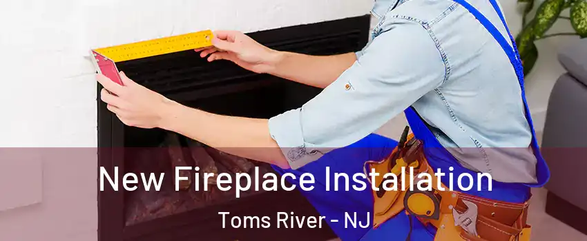  New Fireplace Installation Toms River - NJ