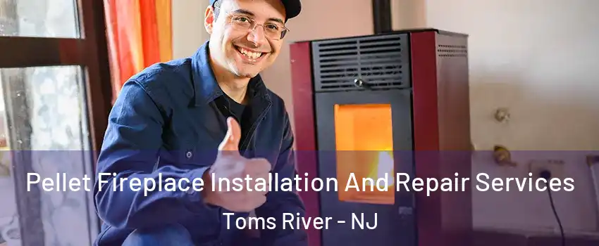  Pellet Fireplace Installation And Repair Services Toms River - NJ