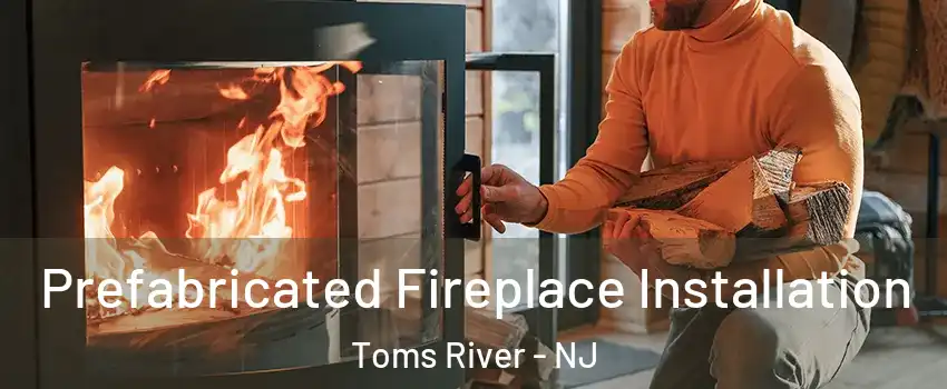  Prefabricated Fireplace Installation Toms River - NJ