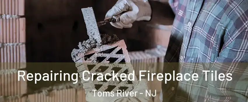  Repairing Cracked Fireplace Tiles Toms River - NJ