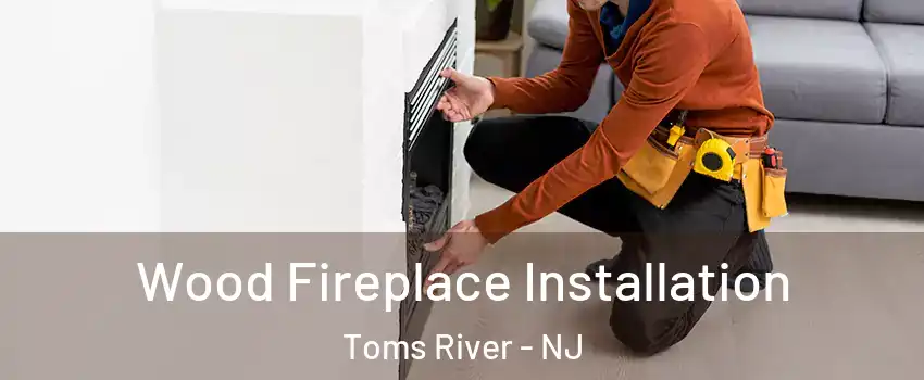  Wood Fireplace Installation Toms River - NJ